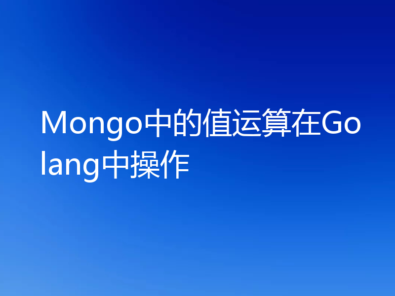 Mongo中的值运算在Golang中操作
