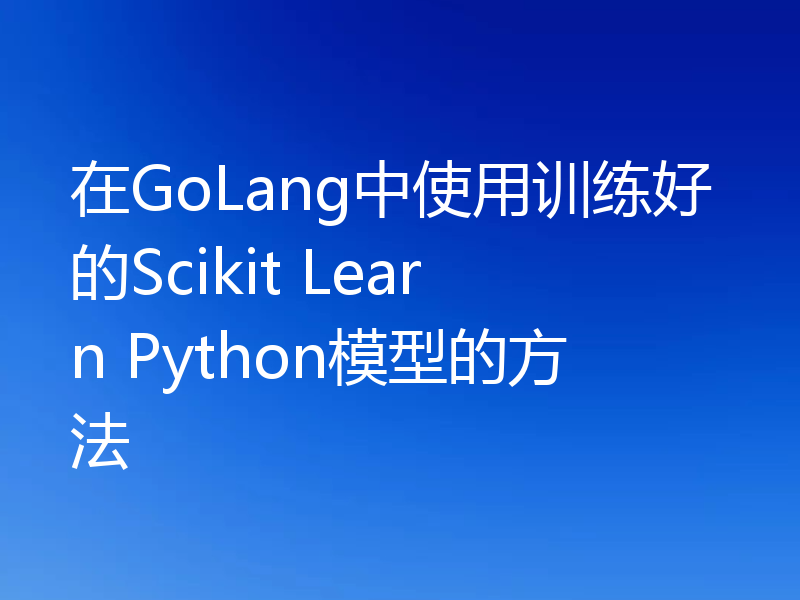 在GoLang中使用训练好的Scikit Learn Python模型的方法