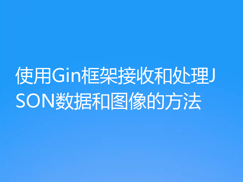 使用Gin框架接收和处理JSON数据和图像的方法