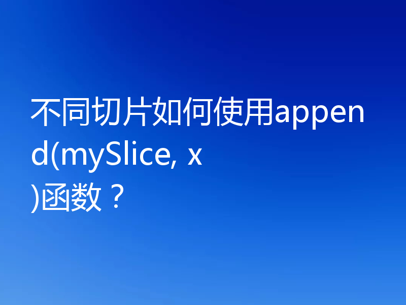 不同切片如何使用append(mySlice, x)函数？