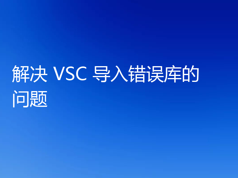 解决 VSC 导入错误库的问题