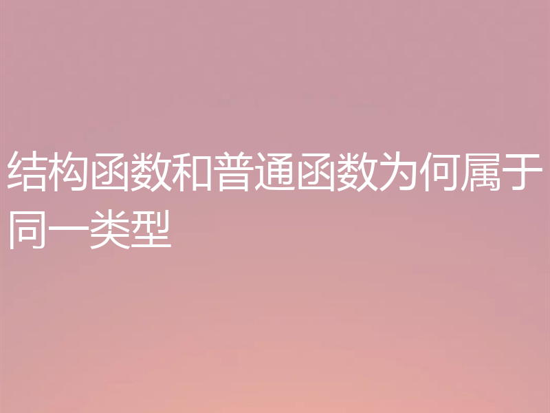 结构函数和普通函数为何属于同一类型