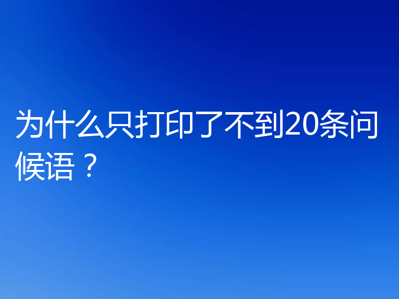 为什么只打印了不到20条问候语？