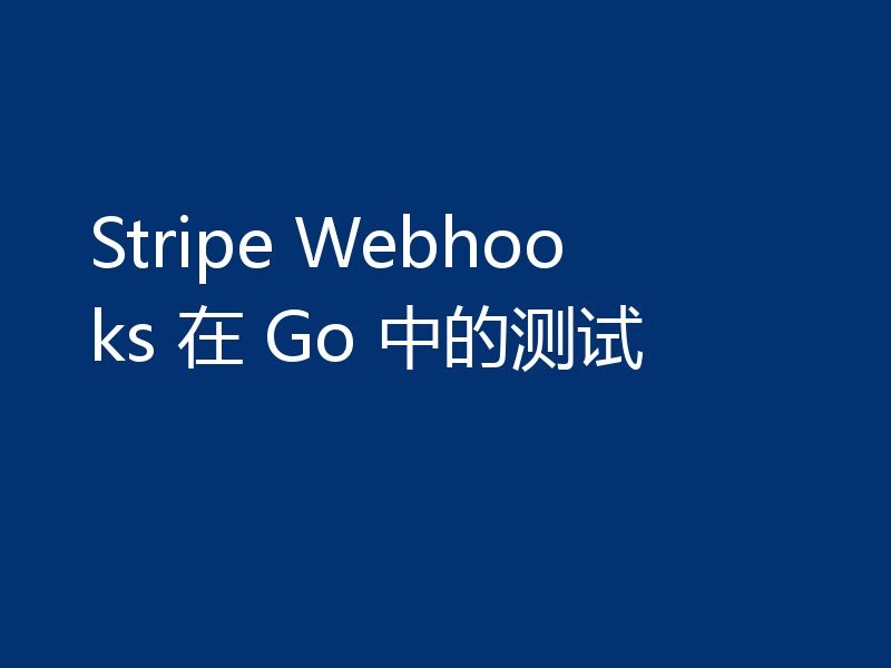 Stripe Webhooks 在 Go 中的测试