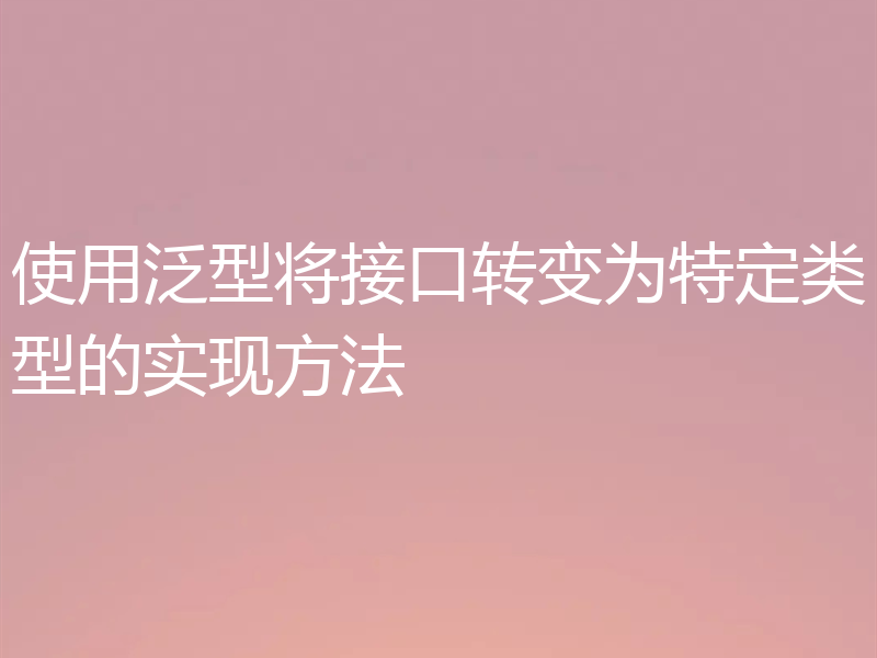 使用泛型将接口转变为特定类型的实现方法