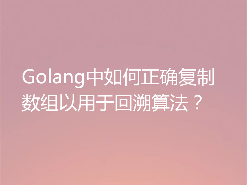 Golang中如何正确复制数组以用于回溯算法？