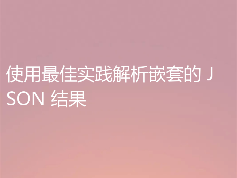 使用最佳实践解析嵌套的 JSON 结果