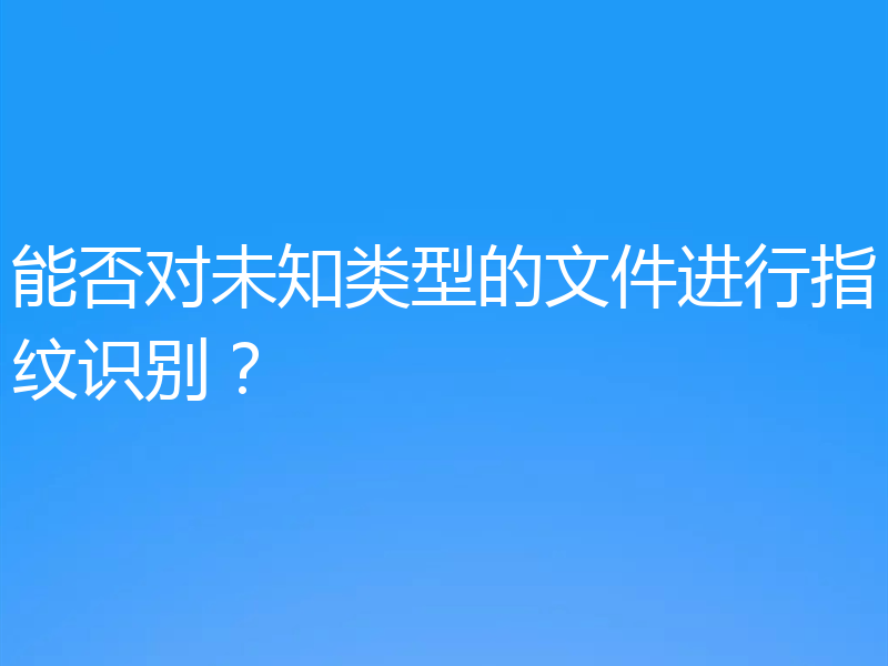 能否对未知类型的文件进行指纹识别？