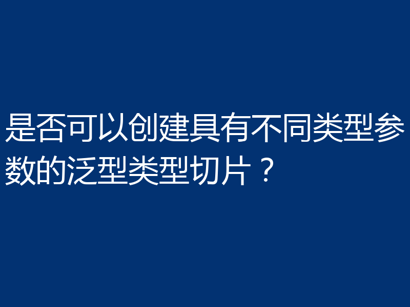 是否可以创建具有不同类型参数的泛型类型切片？