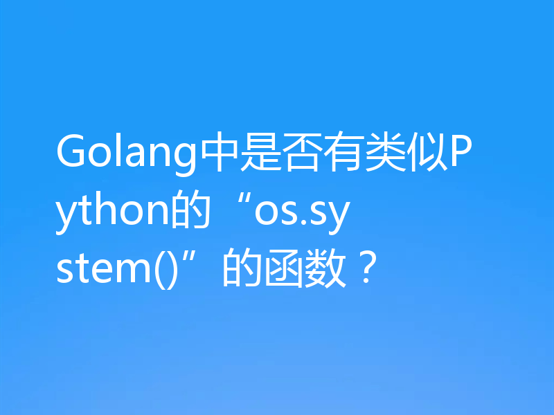 Golang中是否有类似Python的“os.system()”的函数？