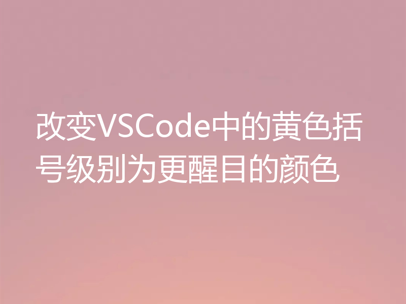 改变VSCode中的黄色括号级别为更醒目的颜色