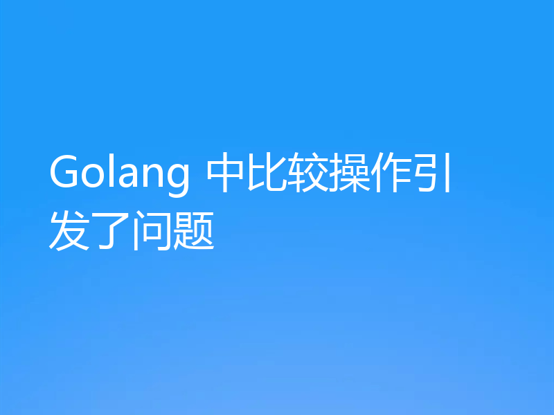 Golang 中比较操作引发了问题
