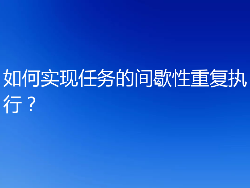 如何实现任务的间歇性重复执行？