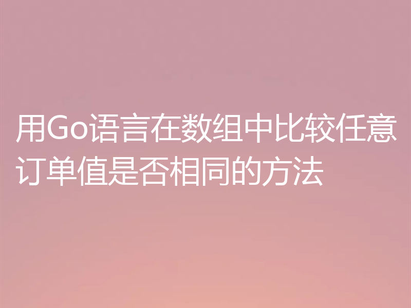 用Go语言在数组中比较任意订单值是否相同的方法