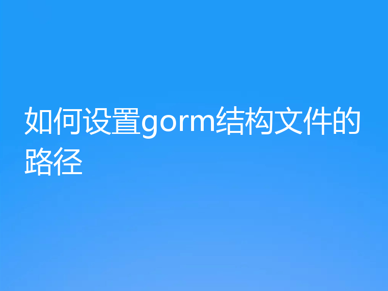 如何设置gorm结构文件的路径