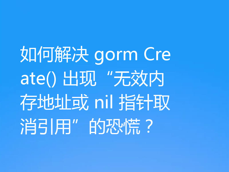 如何解决 gorm Create() 出现“无效内存地址或 nil 指针取消引用”的恐慌？