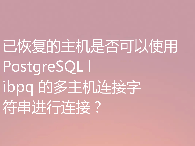 已恢复的主机是否可以使用 PostgreSQL libpq 的多主机连接字符串进行连接？