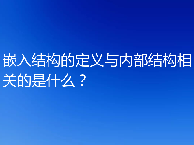 嵌入结构的定义与内部结构相关的是什么？