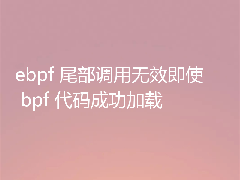 ebpf 尾部调用无效即使 bpf 代码成功加载