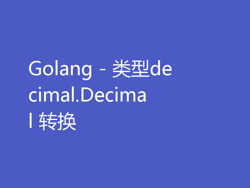 Golang - 类型decimal.Decimal 转换