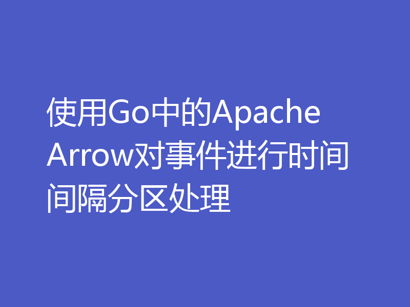 使用Go中的Apache Arrow对事件进行时间间隔分区处理