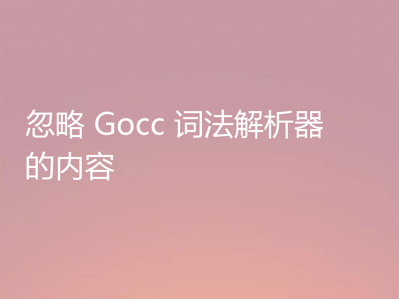 忽略 Gocc 词法解析器的内容