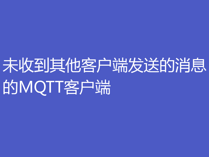 未收到其他客户端发送的消息的MQTT客户端