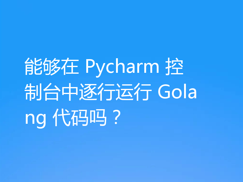 能够在 Pycharm 控制台中逐行运行 Golang 代码吗？