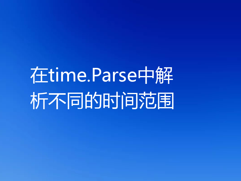 在time.Parse中解析不同的时间范围