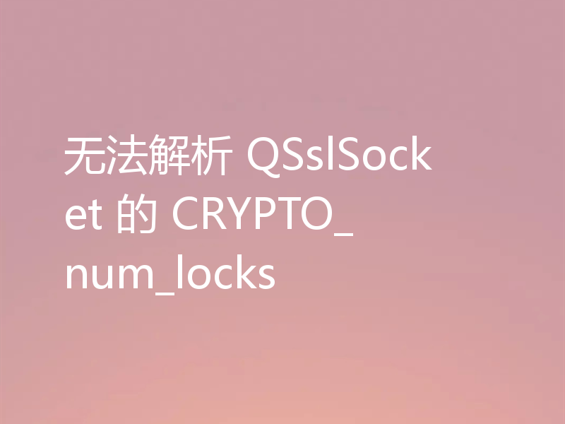 无法解析 QSslSocket 的 CRYPTO_num_locks