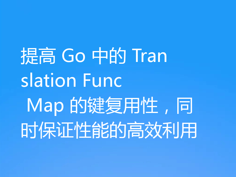 提高 Go 中的 Translation Func Map 的键复用性，同时保证性能的高效利用