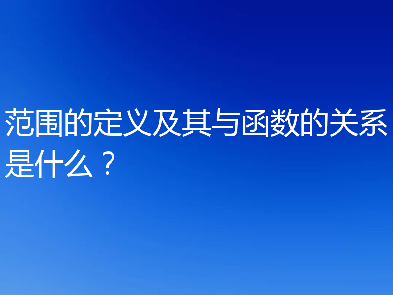 范围的定义及其与函数的关系是什么？
