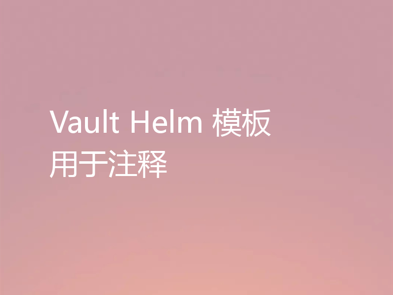 Vault Helm 模板用于注释