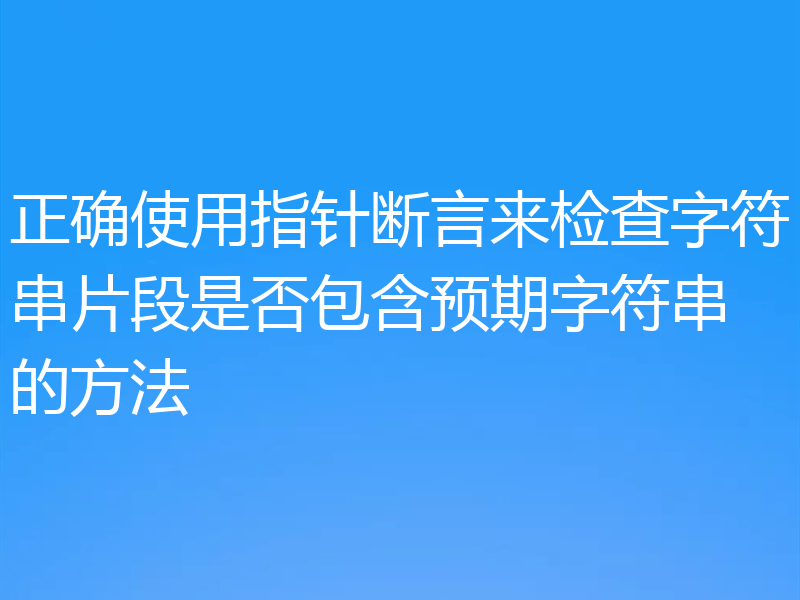 正确使用指针断言来检查字符串片段是否包含预期字符串的方法