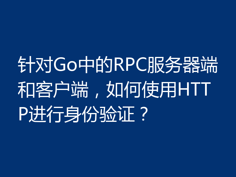 针对Go中的RPC服务器端和客户端，如何使用HTTP进行身份验证？