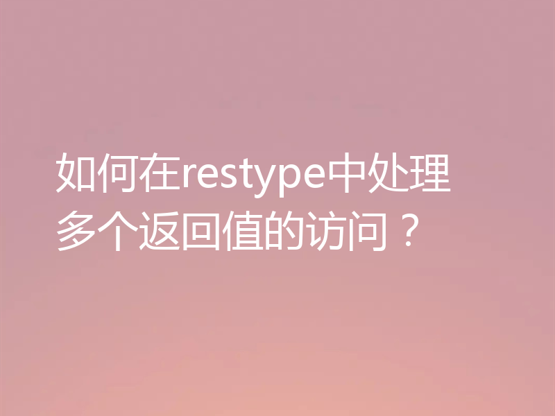 如何在restype中处理多个返回值的访问？