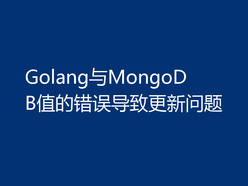 Golang与MongoDB值的错误导致更新问题