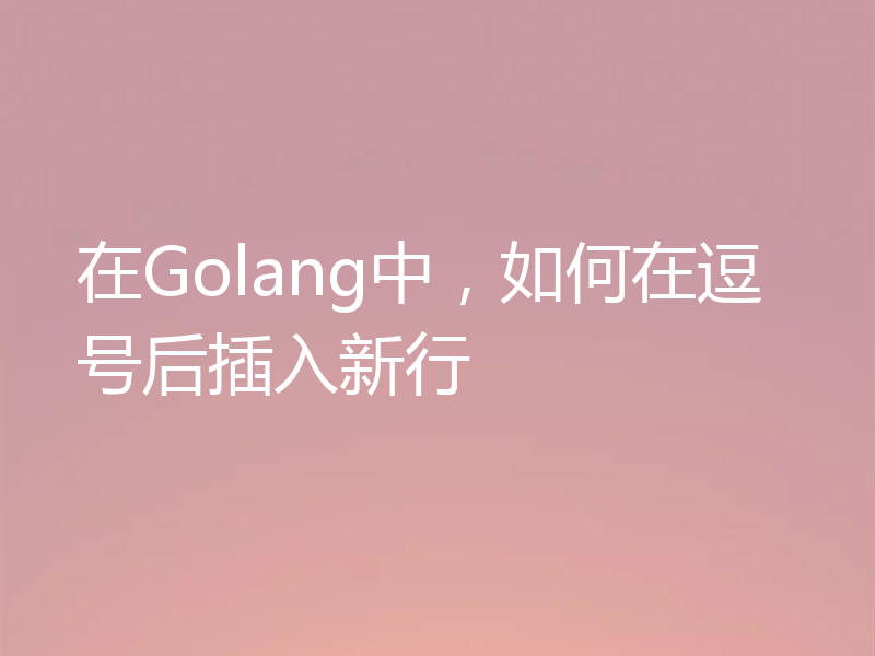 在Golang中，如何在逗号后插入新行