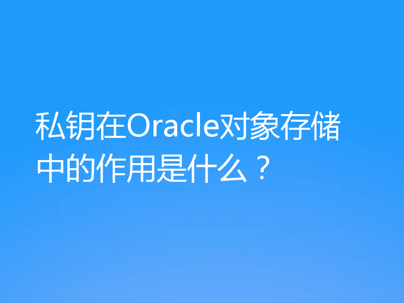 私钥在Oracle对象存储中的作用是什么？