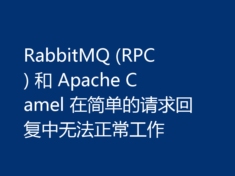 RabbitMQ (RPC) 和 Apache Camel 在简单的请求回复中无法正常工作