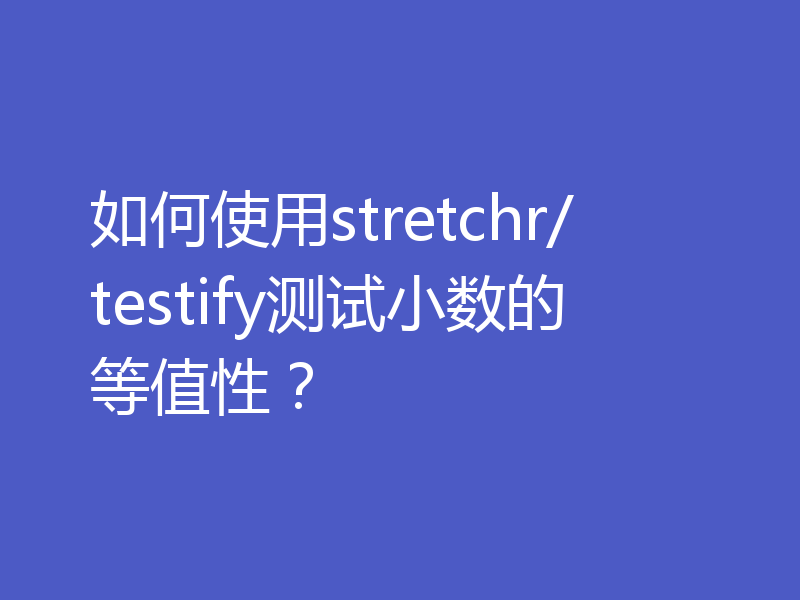如何使用stretchr/testify测试小数的等值性？