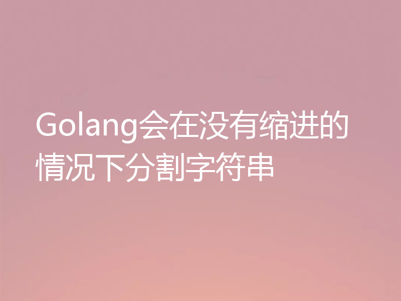 Golang会在没有缩进的情况下分割字符串