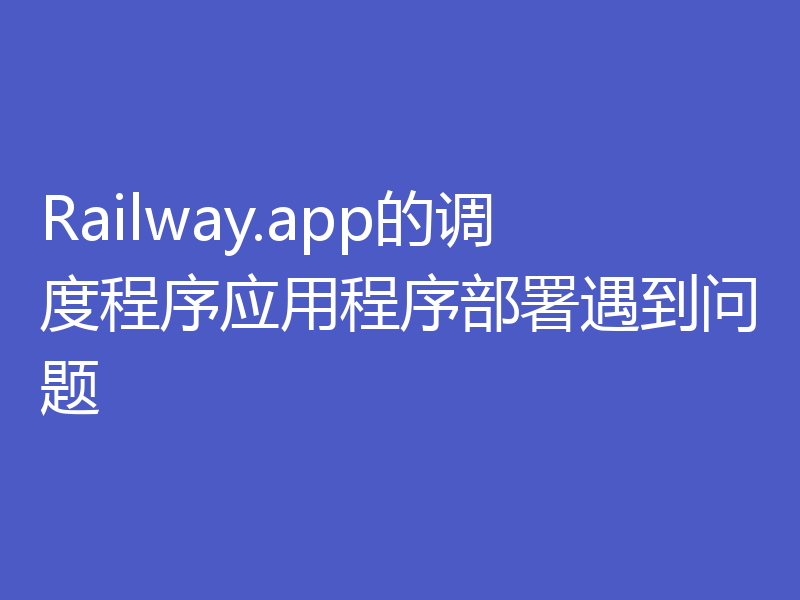 Railway.app的调度程序应用程序部署遇到问题