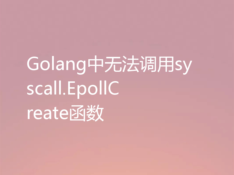 Golang中无法调用syscall.EpollCreate函数