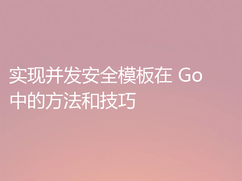 实现并发安全模板在 Go 中的方法和技巧