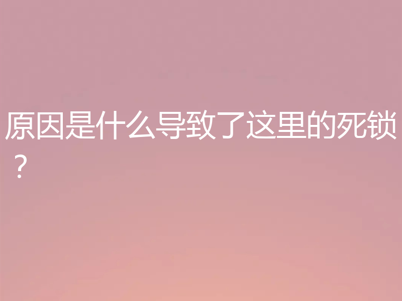 原因是什么导致了这里的死锁？