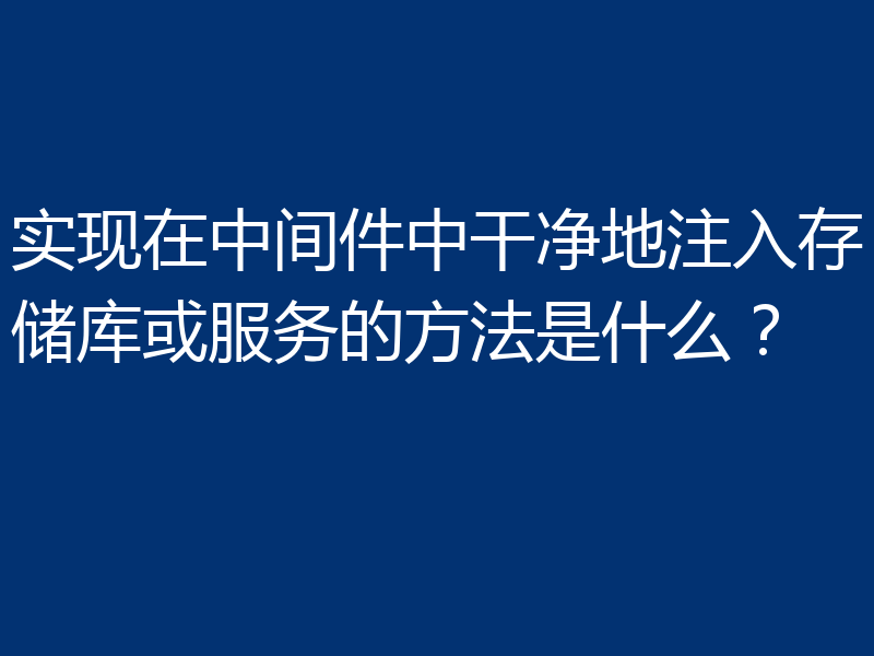实现在中间件中干净地注入存储库或服务的方法是什么？