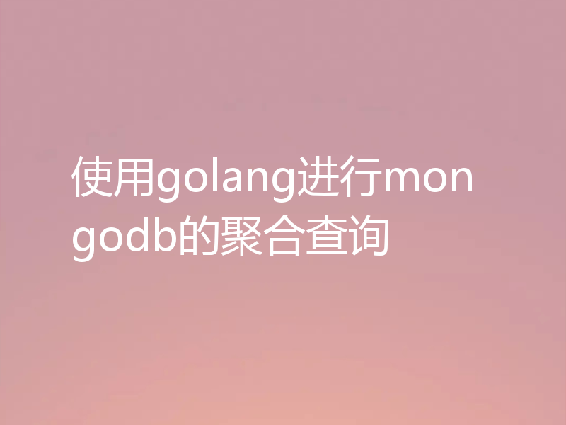 使用golang进行mongodb的聚合查询