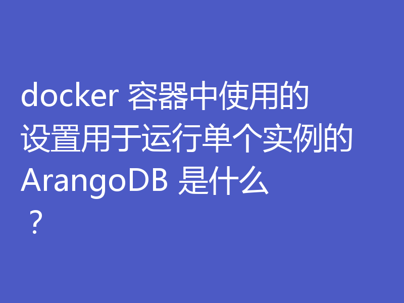 docker 容器中使用的设置用于运行单个实例的 ArangoDB 是什么？