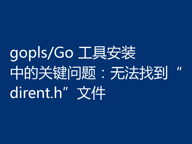 gopls/Go 工具安装中的关键问题：无法找到“dirent.h”文件